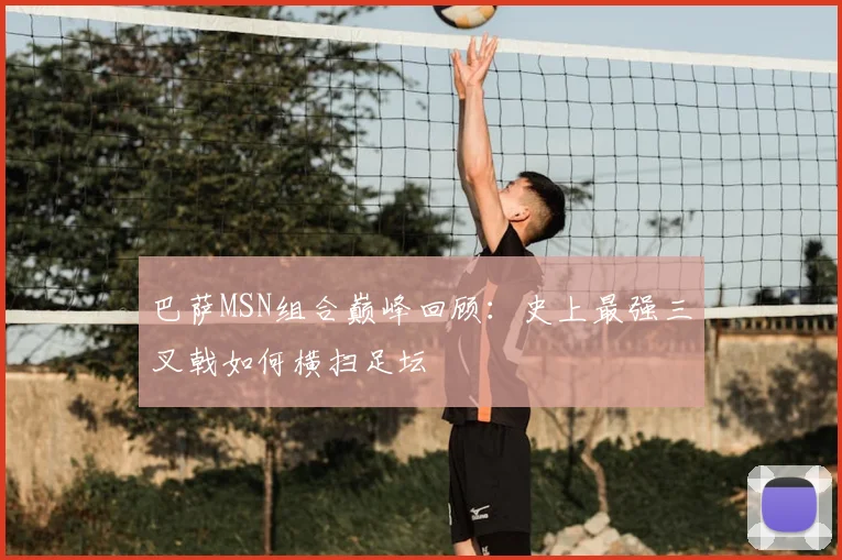巴萨MSN组合巅峰回顾：史上最强三叉戟如何横扫足坛
