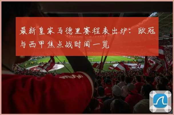 最新皇家马德里赛程表出炉：欧冠与西甲焦点战时间一览