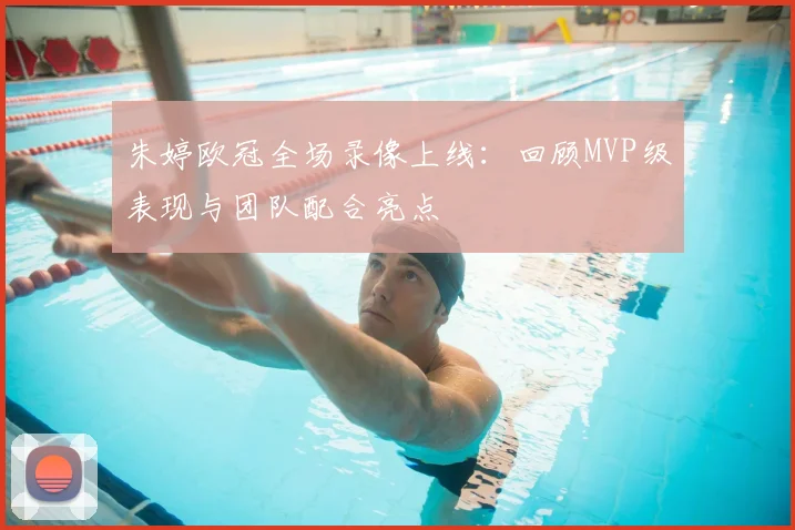 朱婷欧冠全场录像上线:回顾MVP级表现与团队配合亮点