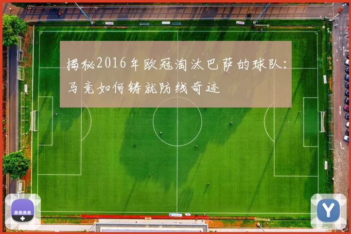 揭秘2016年欧冠淘汰巴萨的球队:马竞如何铸就防线奇迹