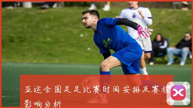 亚运会国足足比赛时间安排及赛程影响分析