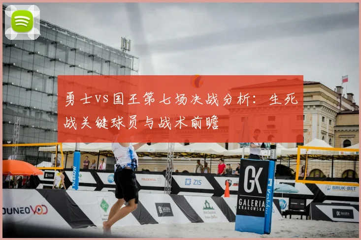 勇士vs国王第七场决战分析:生死战关键球员与战术前瞻