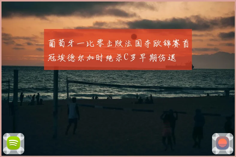 葡萄牙一比零击败法国夺欧锦赛首冠埃德尔加时绝杀C罗早期伤退