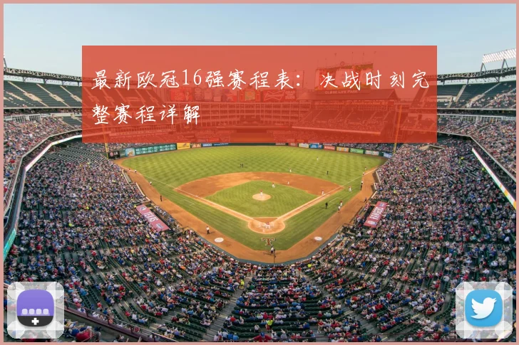 最新欧冠16强赛程表:决战时刻完整赛程详解