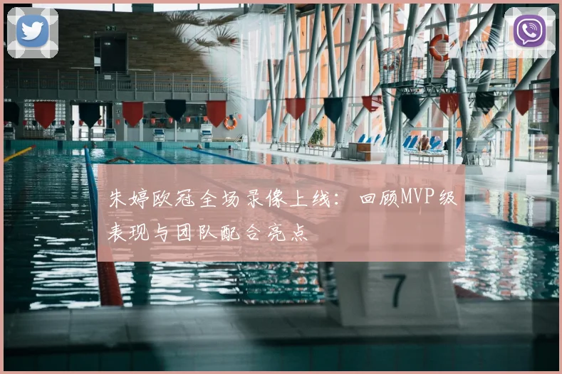 朱婷欧冠全场录像上线:回顾MVP级表现与团队配合亮点