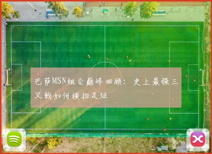 巴萨MSN组合巅峰回顾：史上最强三叉戟如何横扫足坛