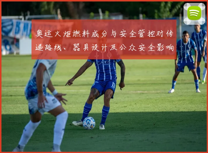 奥运火炬燃料成分与安全管控对传递路线、器具设计及公众安全影响