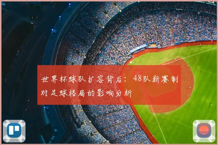 世界杯球队扩容背后：48队新赛制对足球格局的影响分析