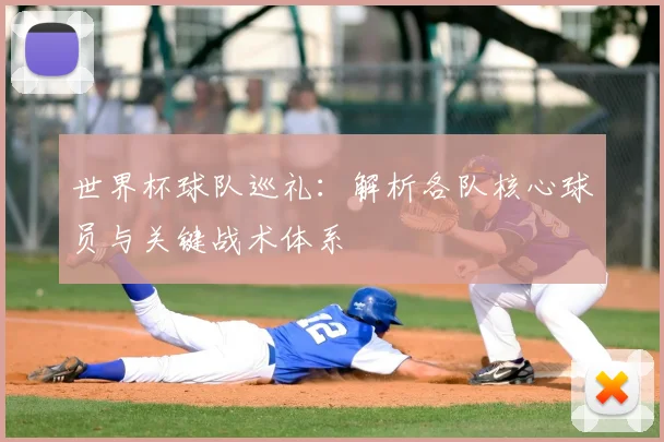 世界杯球队巡礼：解析各队核心球员与关键战术体系