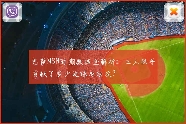 巴萨MSN时期数据全解析：三人联手贡献了多少进球与助攻？